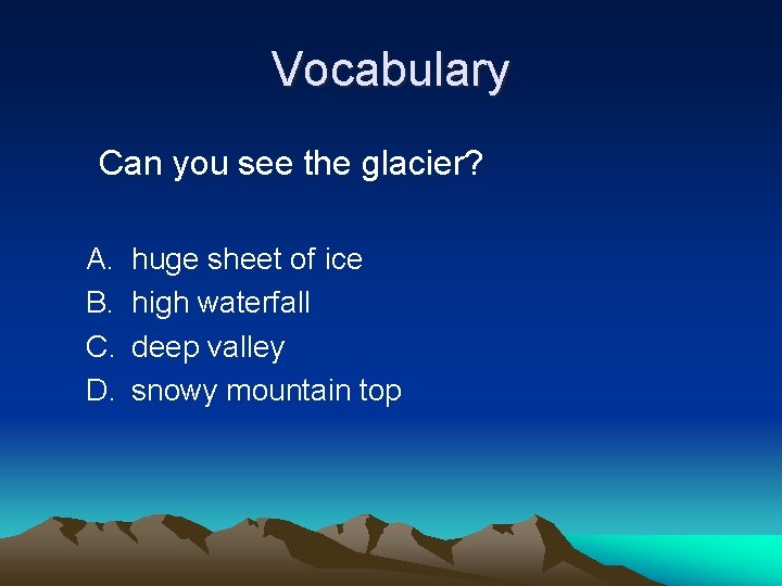 Vocabulary Can you see the glacier? A. B. C. D. huge sheet of ice