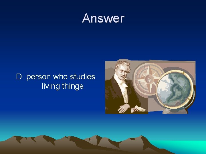 Answer D. person who studies living things 