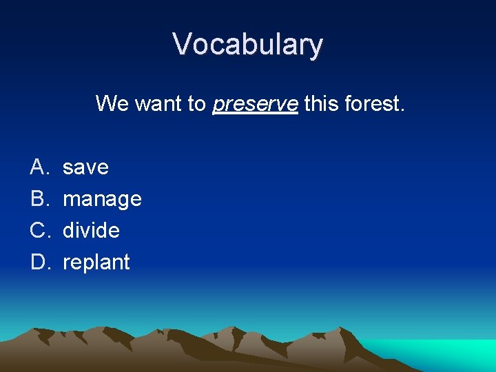 Vocabulary We want to preserve this forest. A. B. C. D. save manage divide