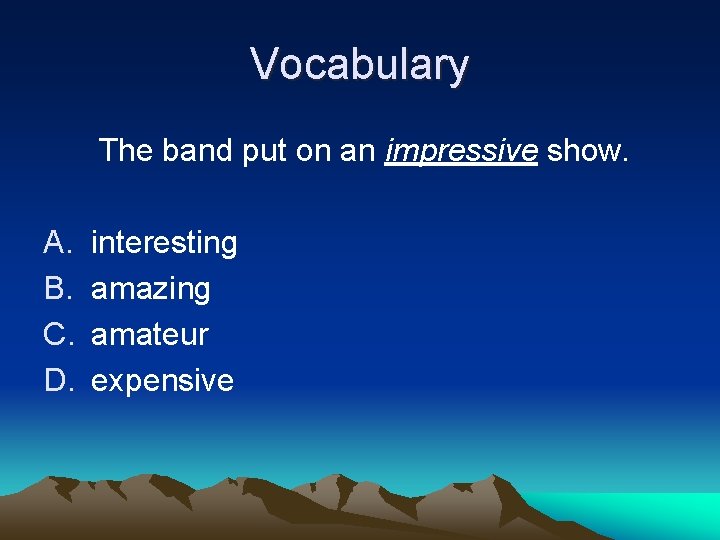 Vocabulary The band put on an impressive show. A. B. C. D. interesting amazing