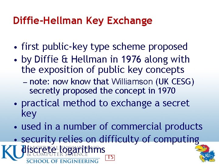 Diffie-Hellman Key Exchange • first public-key type scheme proposed • by Diffie & Hellman Diffie-Hellman Key Exchange • first public-key type scheme proposed • by Diffie & Hellman