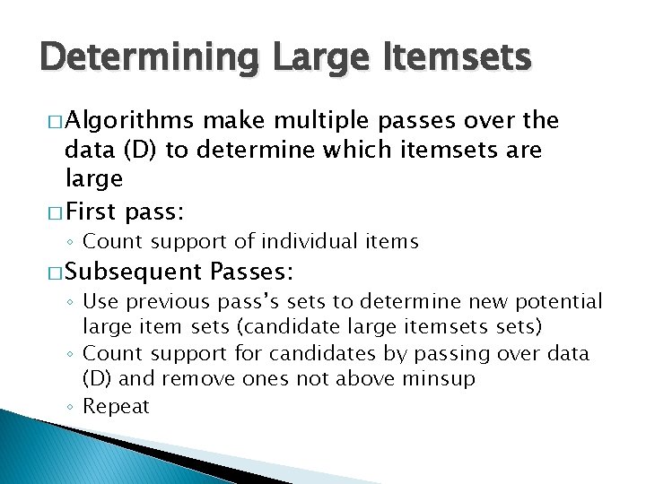 Determining Large Itemsets � Algorithms make multiple passes over the data (D) to determine