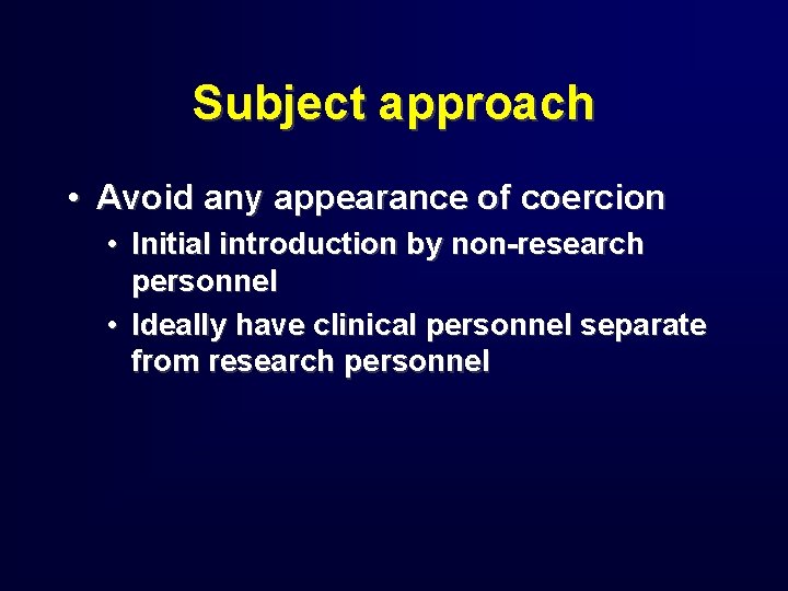 Subject approach • Avoid any appearance of coercion • Initial introduction by non-research personnel