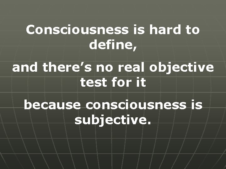 Consciousness is hard to define, and there’s no real objective test for it because