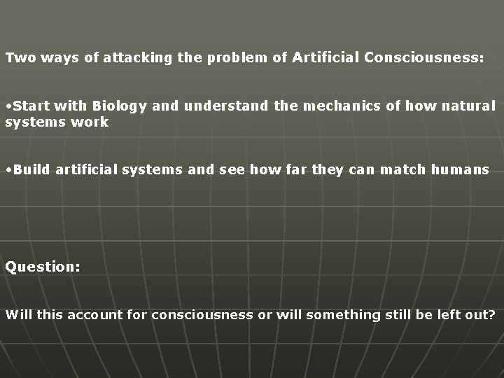 Two ways of attacking the problem of Artificial Consciousness: • Start with Biology and