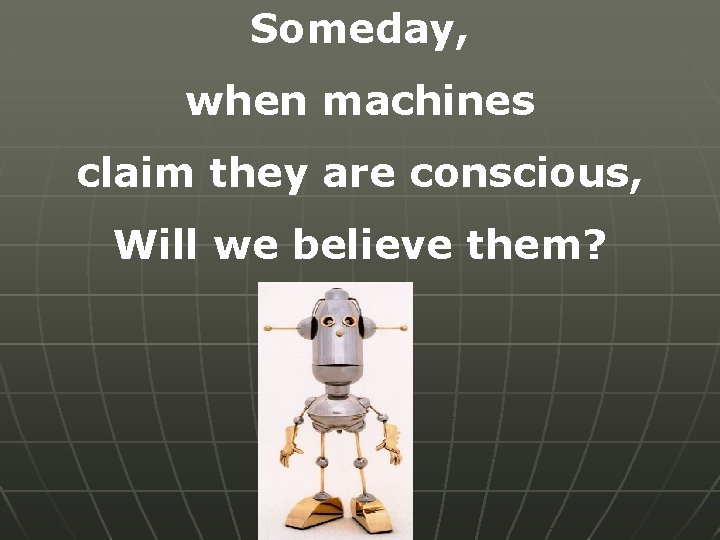 Someday, when machines claim they are conscious, Will we believe them? 