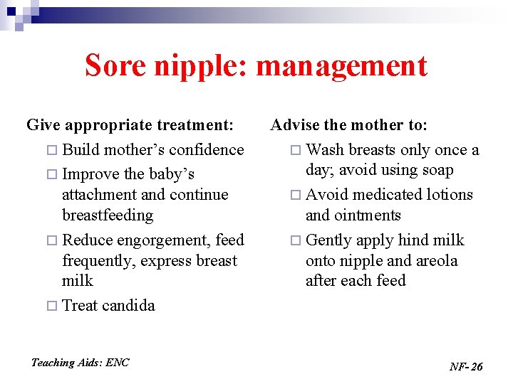 Sore nipple: management Give appropriate treatment: ¨ Build mother’s confidence ¨ Improve the baby’s