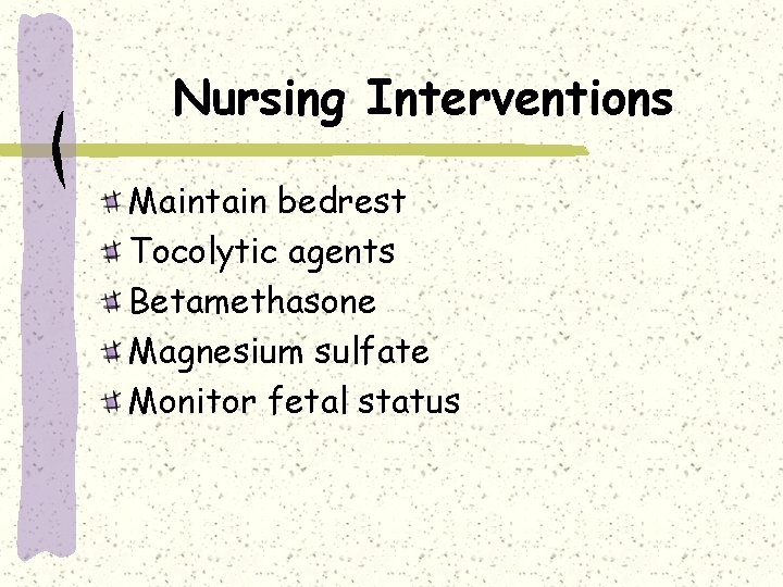 Nursing Interventions Maintain bedrest Tocolytic agents Betamethasone Magnesium sulfate Monitor fetal status 