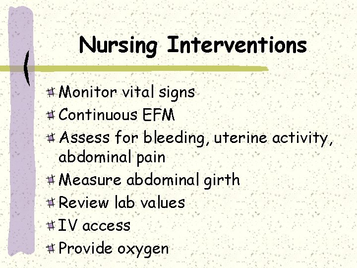 Nursing Interventions Monitor vital signs Continuous EFM Assess for bleeding, uterine activity, abdominal pain