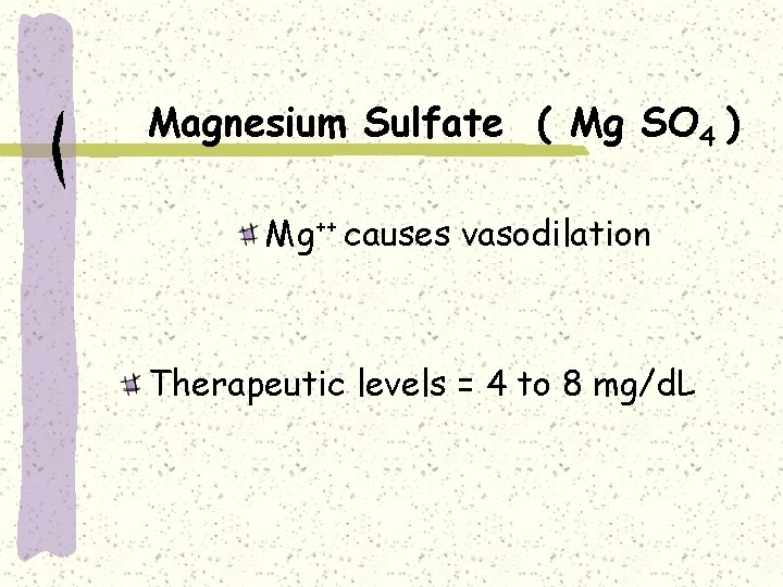 Magnesium Sulfate ( Mg SO 4 ) Mg++ causes vasodilation Therapeutic levels = 4