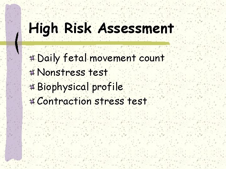 High Risk Assessment Daily fetal movement count Nonstress test Biophysical profile Contraction stress test