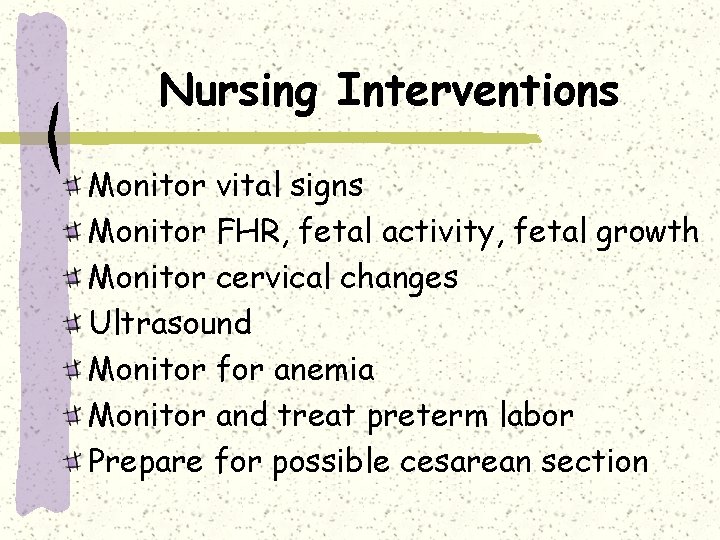 Nursing Interventions Monitor vital signs Monitor FHR, fetal activity, fetal growth Monitor cervical changes