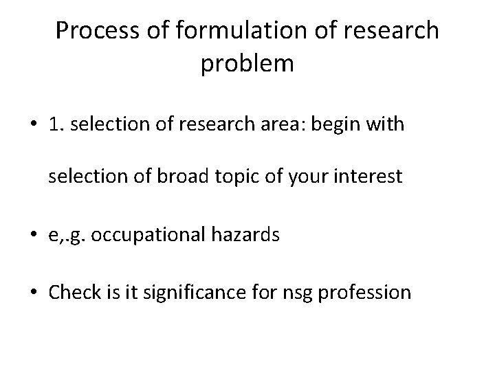 Process of formulation of research problem • 1. selection of research area: begin with