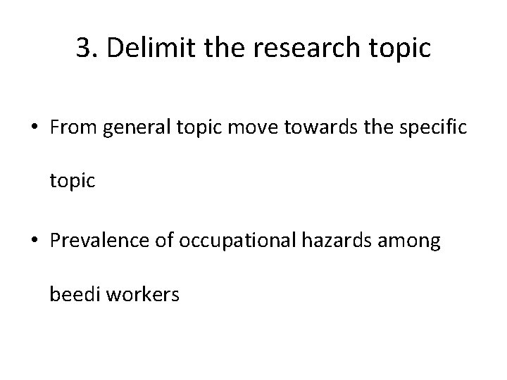 3. Delimit the research topic • From general topic move towards the specific topic