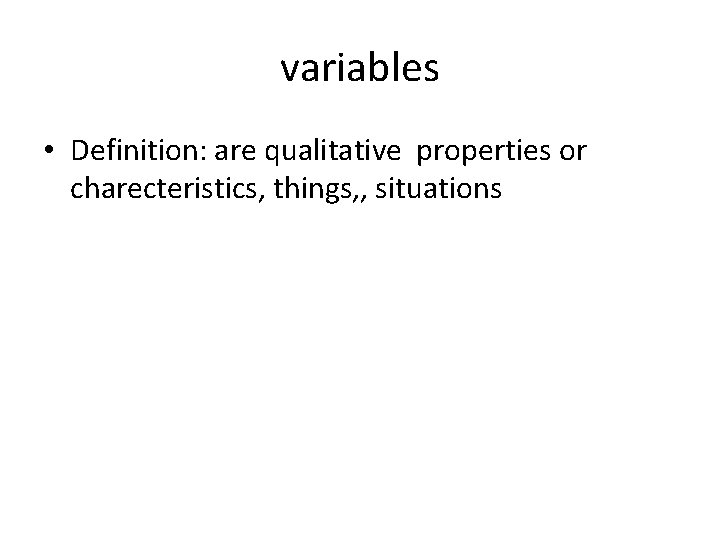 variables • Definition: are qualitative properties or charecteristics, things, , situations 