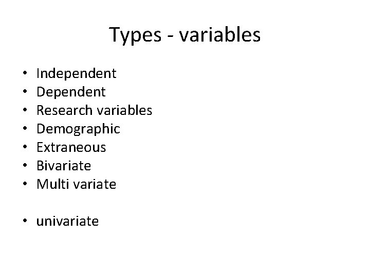 Types - variables • • Independent Dependent Research variables Demographic Extraneous Bivariate Multi variate