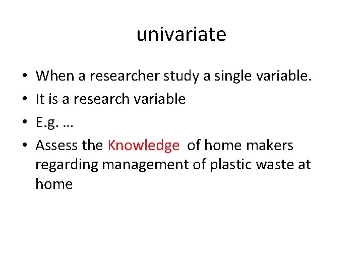 univariate • • When a researcher study a single variable. It is a research
