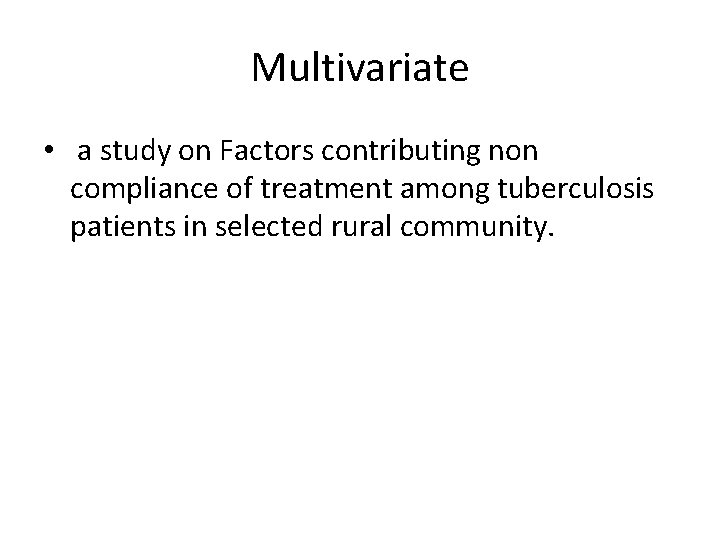 Multivariate • a study on Factors contributing non compliance of treatment among tuberculosis patients