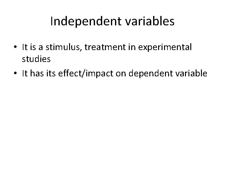 Independent variables • It is a stimulus, treatment in experimental studies • It has