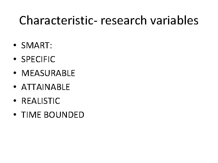 Characteristic- research variables • • • SMART: SPECIFIC MEASURABLE ATTAINABLE REALISTIC TIME BOUNDED 