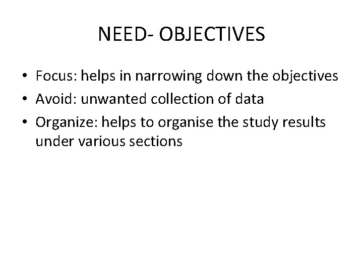 NEED- OBJECTIVES • Focus: helps in narrowing down the objectives • Avoid: unwanted collection