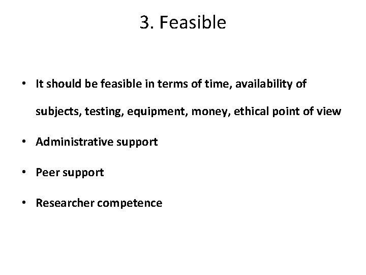 3. Feasible • It should be feasible in terms of time, availability of subjects,