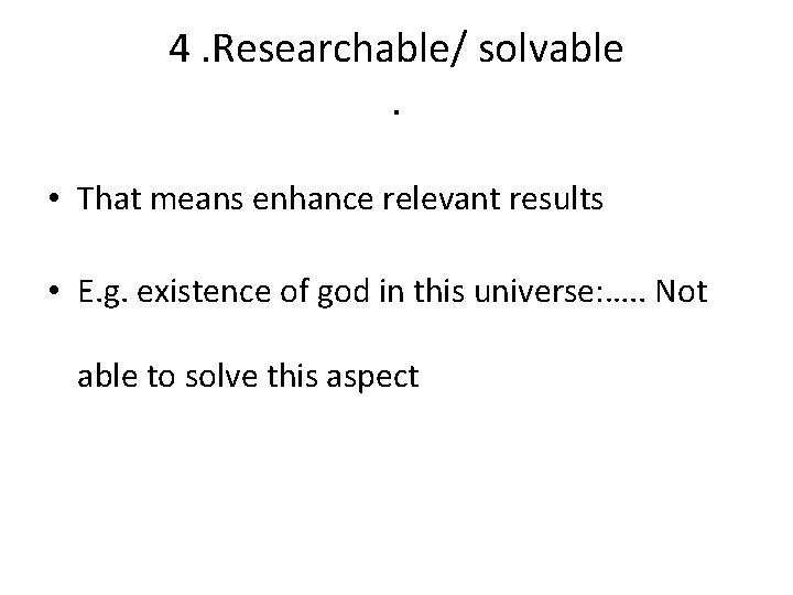 4. Researchable/ solvable. • That means enhance relevant results • E. g. existence of