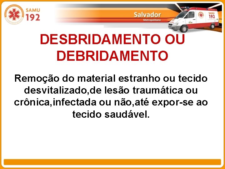DESBRIDAMENTO OU DEBRIDAMENTO Remoção do material estranho ou tecido desvitalizado, de lesão traumática ou