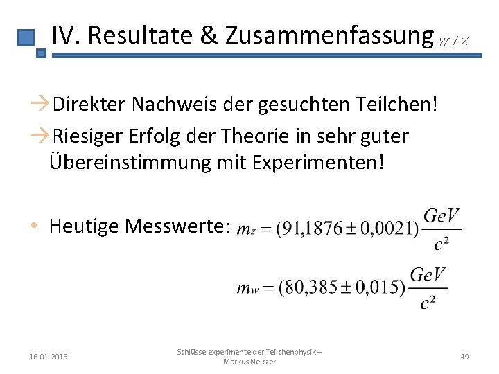 IV. Resultate & Zusammenfassung W / Z Direkter Nachweis der gesuchten Teilchen! Riesiger Erfolg