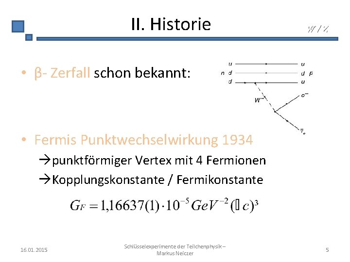 II. Historie W/Z • β- Zerfall schon bekannt: • Fermis Punktwechselwirkung 1934 punktförmiger Vertex