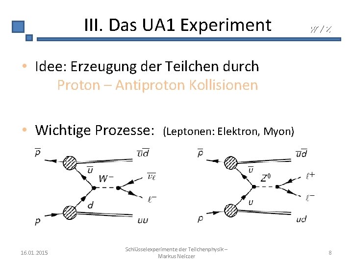 III. Das UA 1 Experiment W/Z • Idee: Erzeugung der Teilchen durch Proton –