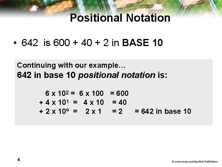 Positional Notation • 642 is 600 + 40 + 2 in BASE 10 Continuing