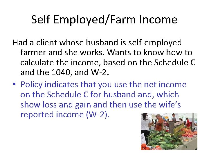 Self Employed/Farm Income Had a client whose husband is self-employed farmer and she works.