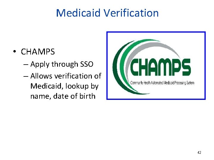 Medicaid Verification • CHAMPS – Apply through SSO – Allows verification of Medicaid, lookup