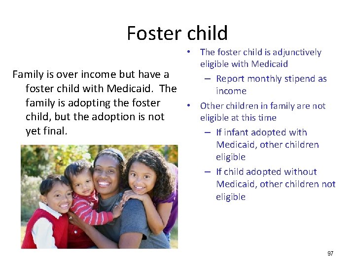 Foster child • The foster child is adjunctively eligible with Medicaid Family is over