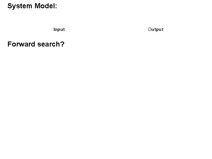 System Model: Input Forward search? Output 