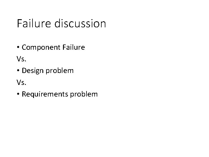 Failure discussion • Component Failure Vs. • Design problem Vs. • Requirements problem 