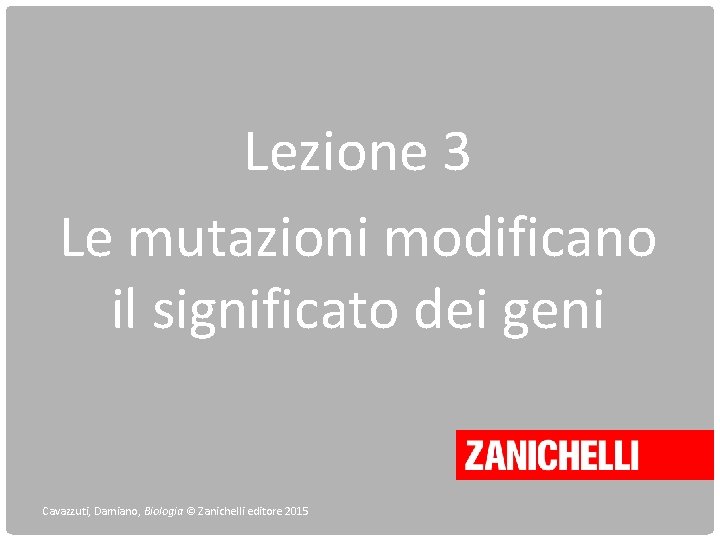 Lezione 3 Le mutazioni modificano il significato dei geni Cavazzuti, Damiano, Biologia © Zanichelli