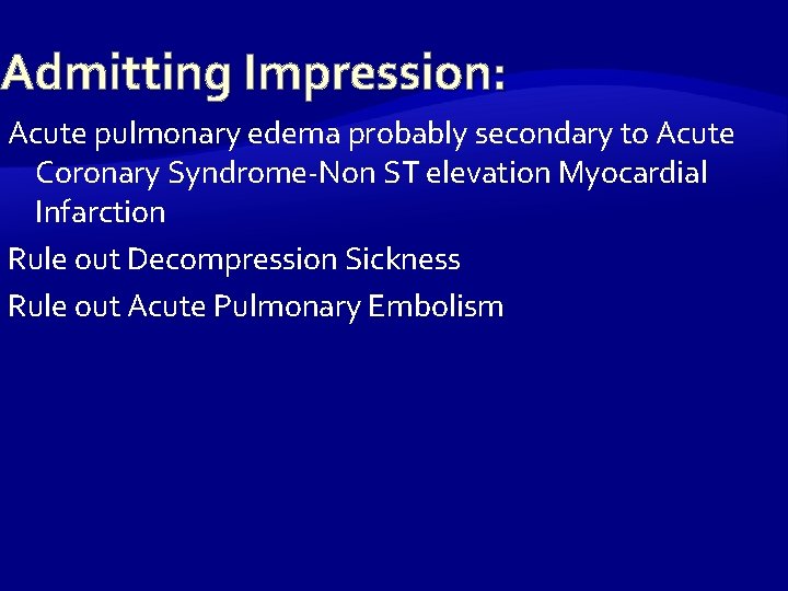 Admitting Impression: Acute pulmonary edema probably secondary to Acute Coronary Syndrome-Non ST elevation Myocardial