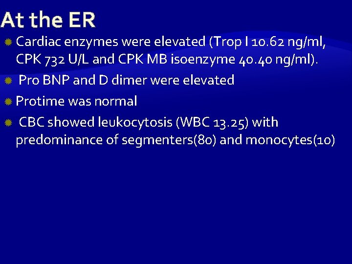 At the ER Cardiac enzymes were elevated (Trop I 10. 62 ng/ml, CPK 732