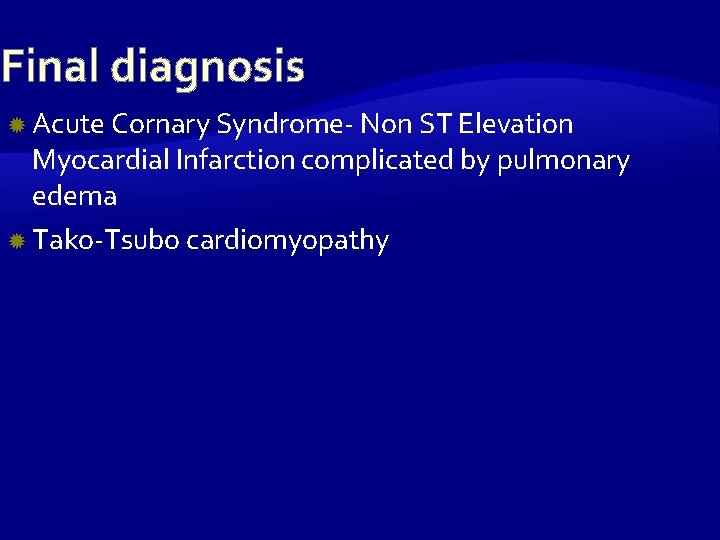 Final diagnosis Acute Cornary Syndrome- Non ST Elevation Myocardial Infarction complicated by pulmonary edema