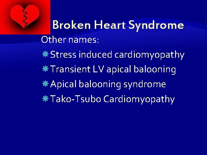 Broken Heart Syndrome Other names: Stress induced cardiomyopathy Transient LV apical balooning Apical balooning