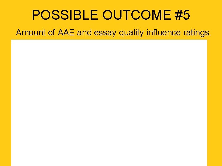 POSSIBLE OUTCOME #5 Amount of AAE and essay quality influence ratings. 