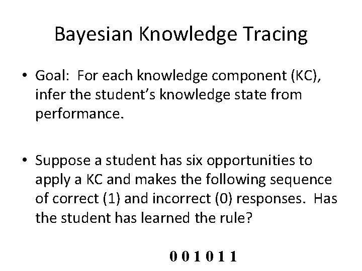 Bayesian Knowledge Tracing • Goal: For each knowledge component (KC), infer the student’s knowledge
