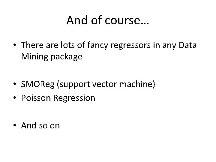 And of course… • There are lots of fancy regressors in any Data Mining