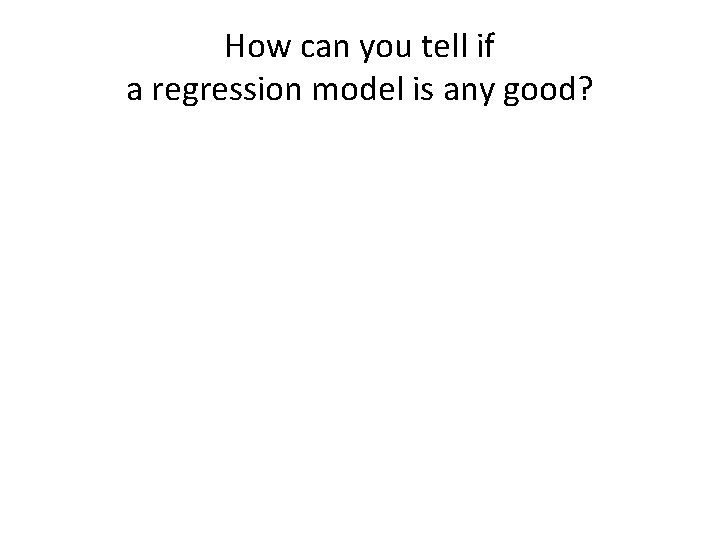 How can you tell if a regression model is any good? 