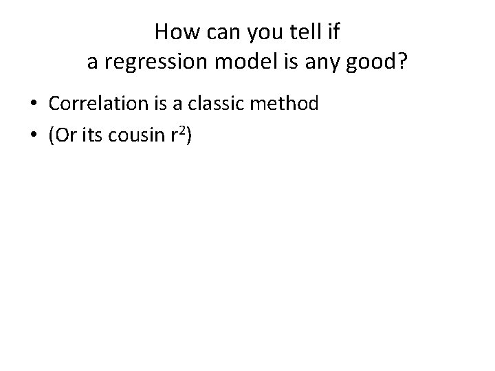 How can you tell if a regression model is any good? • Correlation is