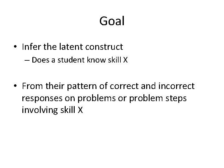 Goal • Infer the latent construct – Does a student know skill X •