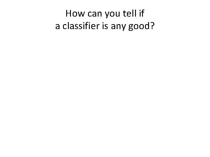 How can you tell if a classifier is any good? 