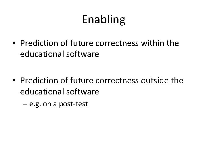 Enabling • Prediction of future correctness within the educational software • Prediction of future